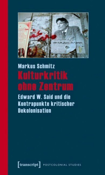 Kulturkritik ohne Zentrum: Edward W. Said und die Kontrapunkte kritischer Dekolonisation (Postcolonial Studies)