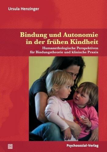Bindung und Autonomie in der frühen Kindheit: Humanethologische Perspektiven für Bindungstheorie und klinische Praxis (Neue Wege für Eltern und Kind) Bindung und Autonomie in der frühen Kindheit: Humanethologische Perspektiven für Bindungstheorie und klinische Praxis (Neue Wege für Eltern und Kind)