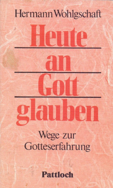 Heute an Gott glauben. Wege zur Gotteserfahrung