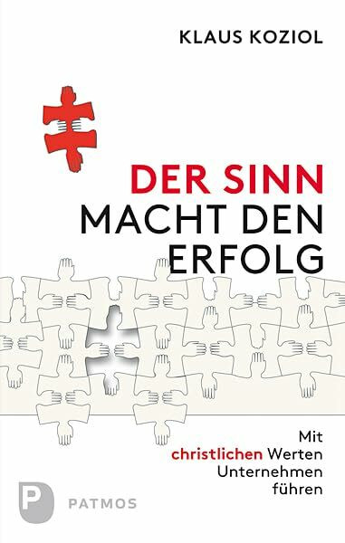 Der Sinn macht Erfolg: Mit christlichen Werten Unternehmen führen