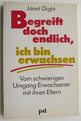 Begreift doch endlich, ich bin erwachsen: Vom schwierigen Umgang Erwachsener mit ihren Eltern