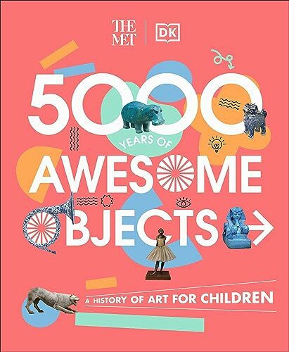 The Met 5000 Years of Awesome Objects: A History of Art for Children (DK The Met)