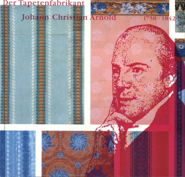 Der Tapetenfabrikant Johann Christian Arnold (1758-1842)