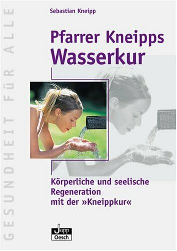 Pfarrer Kneipps Wasserkur: Körperliche und seelische Regeneration mit der "Kneippkur": Körperliche und seelische Regeneration mit der 'Kneippkur'. ... Kneippkur in Bad Wörishofen v. Renate Just