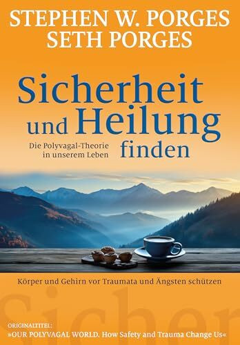 Sicherheit und Heilung finden: Die Polyvagal-Theorie in unserem Leben: Körper und Gehirn vor Traumata und Ängsten schützen