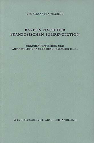 Bayern nach der französischen Julirevolution: Unruhen, Opposition und antirevolutionäre Regierungspolitik 1830-33 (Schriftenreihe zur bayerischen Landesgeschichte)