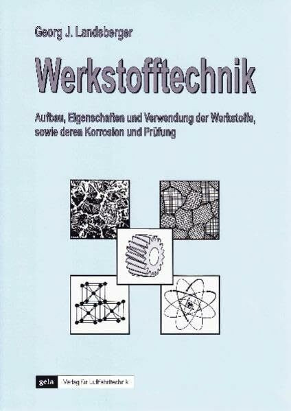 Werkstofftechnik: Aufbau, Eigenschaften und Verwendung der Werkstoffe, sowie deren Korrosion und Prüfung