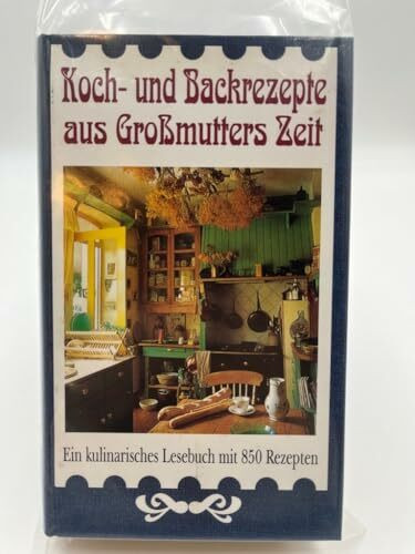 Koch- und Backrezepte aus Großmutters Zeit. Ein kulinarisches Lesebuch mit 850 Rezepten