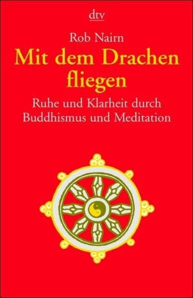 Mit dem Drachen fliegen: Ruhe und Klarheit durch Buddhismus und Meditation