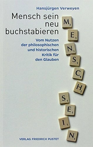 Mensch sein neu buchstabieren: Vom Nutzen der philosophischen und historischen Kritik für den Glauben