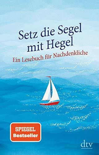 Setz die Segel mit Hegel: Ein Lesebuch für Nachdenkliche