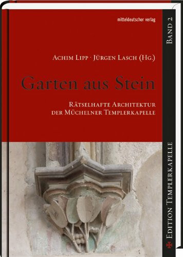Garten aus Stein - Rätselhafte Architektur der Müchelner Templerkapelle: Edition Templerkapelle 2