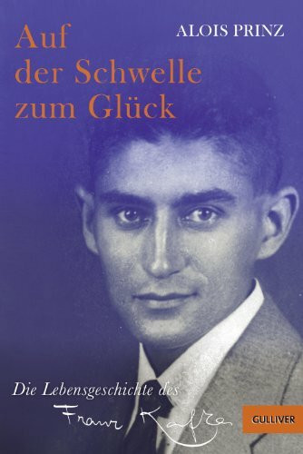 Auf der Schwelle zum Glück: Die Lebensgeschichte des Franz Kafka