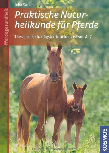 Praktische Naturheilkunde für Pferde: Anwendung und Therapie der häufigsten Krankheiten von A-Z