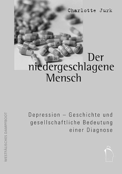 Der niedergeschlagene Mensch: Depression. Geschichte und gesellschaftliche Bedeutung einer Diagnose