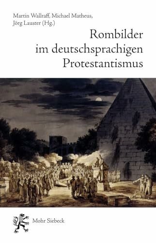 Rombilder im deutschsprachigen Protestantismus: Begegnungen mit der Stadt im "langen 19. Jahrhundert" (Rom und Protestantismus - Schriften des Melanchthon-Zentrums in Rom, Band 1)