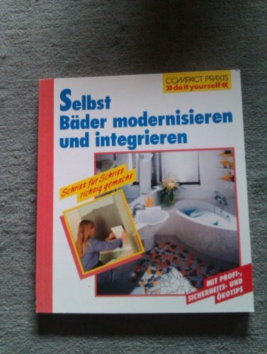 Selbst Bäder modernisieren und integrieren: Schritt für Schritt richtig gemacht. Mit Profi- und Sicherheitstipps (Compact-Praxis "do it yourself")
