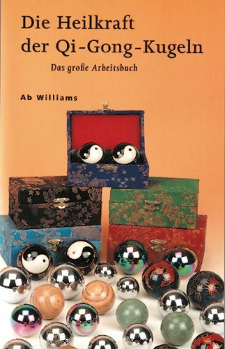 Die Heilkraft der QI-Gong-Kugeln: Das grosse Arbeitsbuch