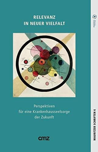 Relevanz in neuer Vielfalt: Perspektiven für eine Kranken­hausseelsorge der Zukunft (Mauritzer Schriften: Herausgegeben im Auftrag der St. Franziskus-Stiftung Münster von Michael Fischer)