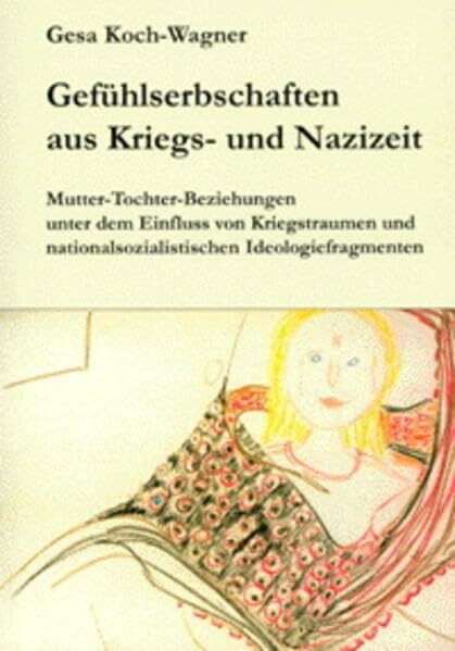 Gefühlserbschaften aus Kriegs- und Nazizeit - Mutter-Tochter-Beziehungen unter dem Einfluss von Kriegstraumen und nationalsozialistischen ... Diss. (Berichte aus der Sozialwissenschaft)