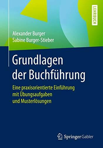 Grundlagen der Buchführung: Eine praxisorientierte Einführung mit Übungsaufgaben und Musterlösungen