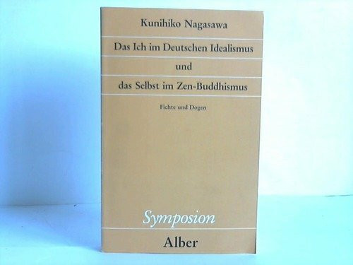 Das Ich im Deutschen Idealismus und das Selbst im Zen-Buddhismus: Fichte und Dogen (Symposion: Philosophische Schriftenreihe)