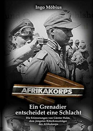 Ein Grenadier entscheidet eine Schlacht: Die Erinnerungen von Günter Halm, dem jüngsten Ritterkreuzträger des Afrikakorps