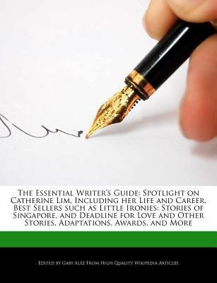 The Essential Writer's Guide: Spotlight on Catherine Lim, Including Her Life and Career, Best Sellers Such as Little Ironies: Stories of Singapore,