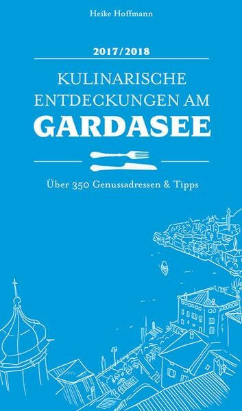 Kulinarische Entdeckungen am Gardasee 2017/2018: Über 350 Genussadressen & Tipps