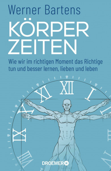 Körperzeiten: Wie wir im richtigen Moment das Richtige tun und besser lernen, lieben und leben (Überraschendes und praktisches Medizin-Wissen über den richtigen Zeitpunkt)