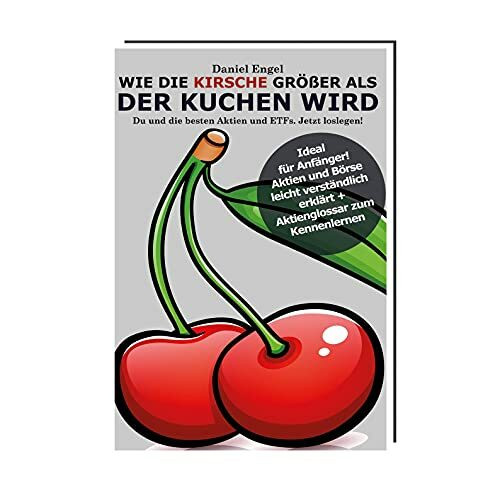 Wie die Kirsche größer als der Kuchen wird - Du und die besten Aktien und ETFs, Jetzt loslegen!: Das Buch über Aktien und Börse für Einsteiger
