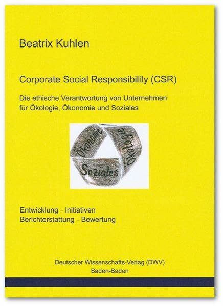 Corporate Social Responsibility (CSR). Die ethische Verantwortung von Unternehmen für Ökologie, Ökonomie und Soziales: Entwicklung, Initiativen, Bewertung