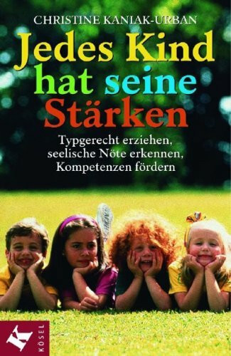 Jedes Kind hat seine Stärken: Typgerecht erziehen, seelische Nöte erkennen, Kompetenzen fördern