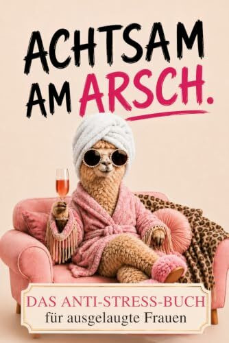 Achtsam am Arsch: Das humorvolle Anti-Stress-Buch für den täglichen Ausnahmezustand – ein Geschenk für Frauen, die alles im Griff haben, außer ihre Nerven