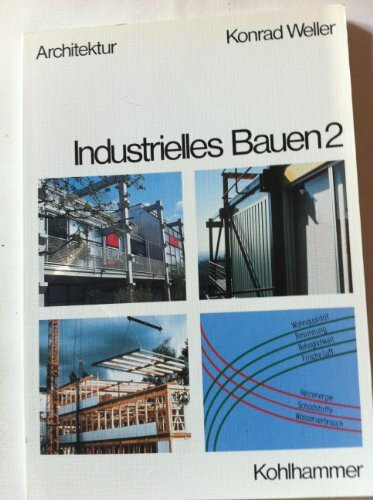 Industrielles Bauen: Industrielle Fertigung und Anwendung von Montagebauweisen aus Stahl, Holz und Entwicklung zum umweltbewussten Bauen
