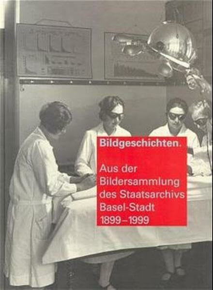 Bildgeschichten: Aus der Bildersammlung des Staatsarchivs Basel-Stadt 1899-1999