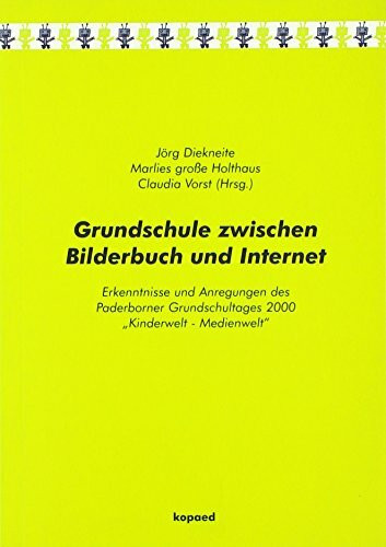 Grundschule zwischen Bilderbuch und Internet: Erkenntnisse und Anregungen des Paderborner Grundschultages 2000 „Kinderwelt - Medienwelt“