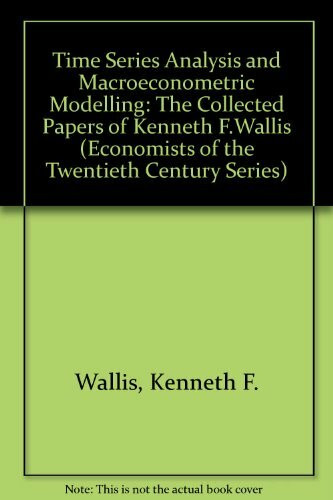 Time Series Analysis and Macroeconometric Modelling: The Collected Papers of Kenneth F. Wallis (Economists of the Twentieth Century)