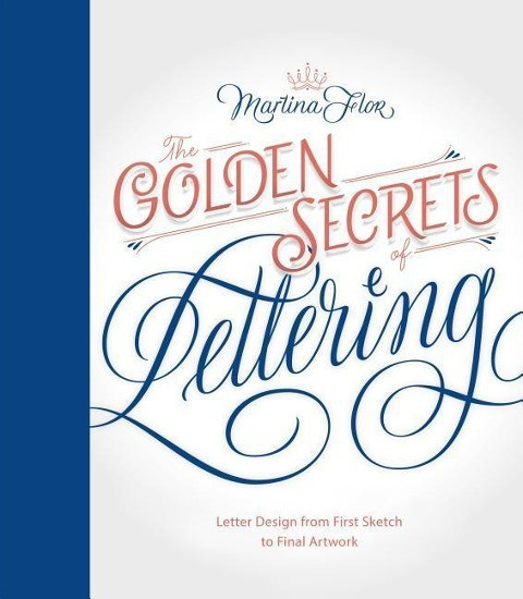 The Golden Secrets of Lettering: Letter Design from First Sketch to Final Artwork