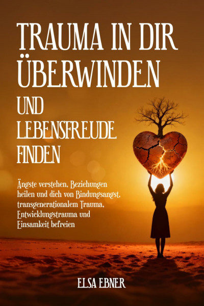 Trauma in dir überwinden und Lebensfreude finden: Ängste verstehen, Beziehungen heilen und dich von Bindungsangst, transgenerationalem Trauma, Entwicklungstrauma und Einsamkeit befreien
