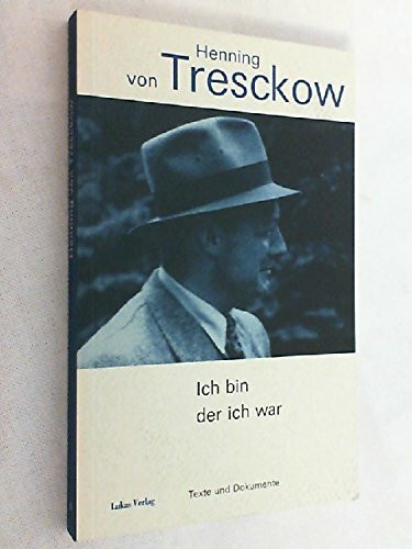 Ich bin, der ich war: Henning von Tresckow. Texte und Dokumente