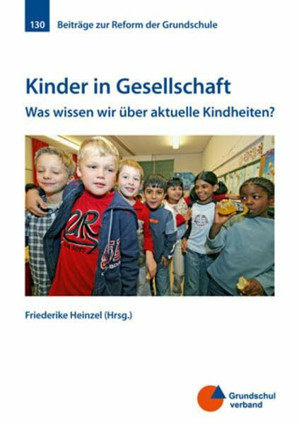 Kinder in Gesellschaft: Was wissen wir über aktuelle Kindheiten? (Beiträge zur Reform der Grundschule)
