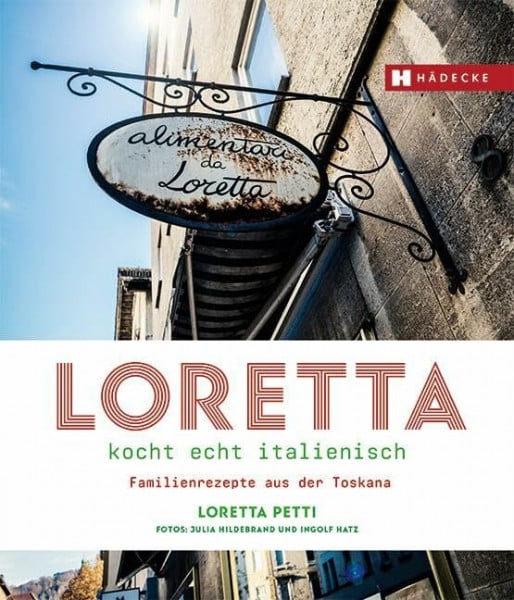 Loretta kocht echt italienisch: Familienrezepte aus der Toskana