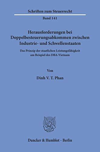 Herausforderungen bei Doppelbesteuerungsabkommen zwischen Industrie- und Schwellenstaaten.: Das Prinzip der staatlichen Leistungsfähigkeit am Beispiel des... Herausforderungen bei Doppelbesteuerungsabkommen zwischen Industrie- und Schwellenstaaten.: Das Prinzip der staatlichen Leistungsfähigkeit am Beispiel des DBA-Vietnam. (Schriften zum Steuerrecht)
