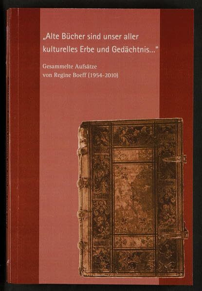 "Alte Bücher sind unser aller kulturelles Erbe und Gedächtnis ..." - Gesammelte Aufsätze von Regine Boeff (1954 - 2010) (Kleine Schriften der Universitäts- und Stadtbibliothek Köln)