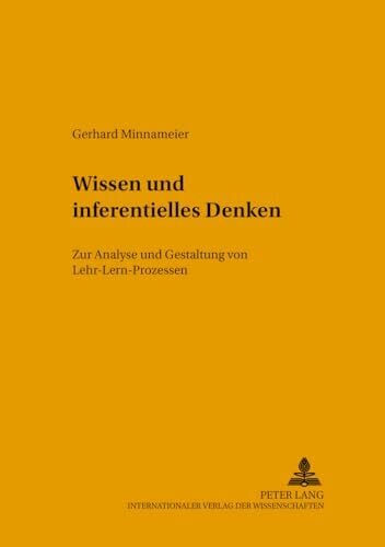 Wissen und inferentielles Denken: Zur Analyse und Gestaltung von Lehr-Lern-Prozessen (Konzepte des Lehrens und Lernens, Band 13) Wissen und inferentielles Denken: Zur Analyse und Gestaltung von Lehr-Lern-Prozessen (Konzepte des Lehrens und Lernens, Band 13)
