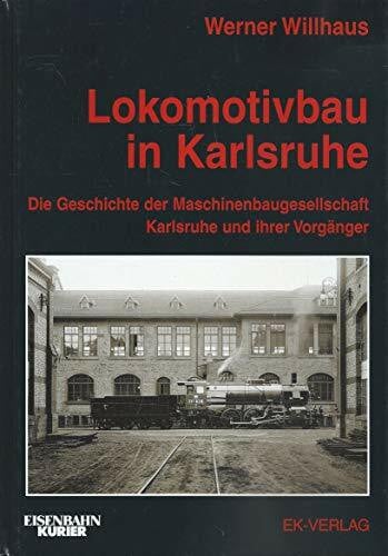 Lokomotivbau in Karlsruhe: Die Geschichte der Maschinenbaugesellschaft Karlsruhe und ihrer Vorgänger