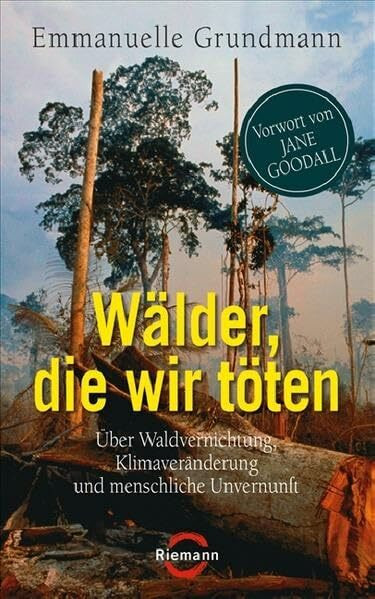 Wälder, die wir töten. Über Waldvernichtung, Klimaveränderung und menschliche Unvernunft