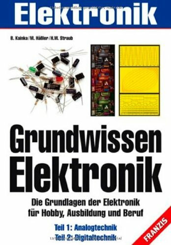 Grundwissen Elektronik: Die Grundlagen der Elektronik für Hobby, Ausbildung und Beruf. Teil 1: Analogtechnik. Teil 2: Digitaltechnik