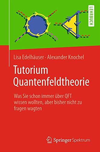 Tutorium Quantenfeldtheorie: Was Sie schon immer über QFT wissen wollten, aber bisher nicht zu fragen wagten Tutorium Quantenfeldtheorie: Was Sie schon immer über QFT wissen wollten, aber bisher nicht zu fragen wagten